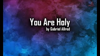 You Are Holy  Gabriel Allred  with Lyrics [upl. by Sergias]